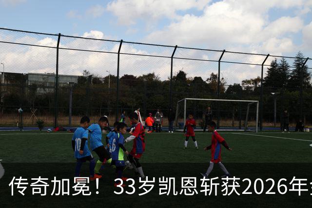 传奇加冕！33岁凯恩斩获2026年金球奖，终结英格兰25年金球荒！亚马尔再获奖，西班牙成最大赢家