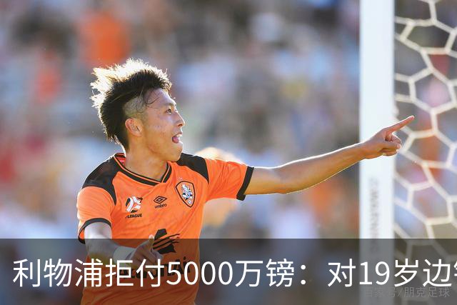 利物浦拒付5000万镑：对19岁边锋只是“极度欣赏”