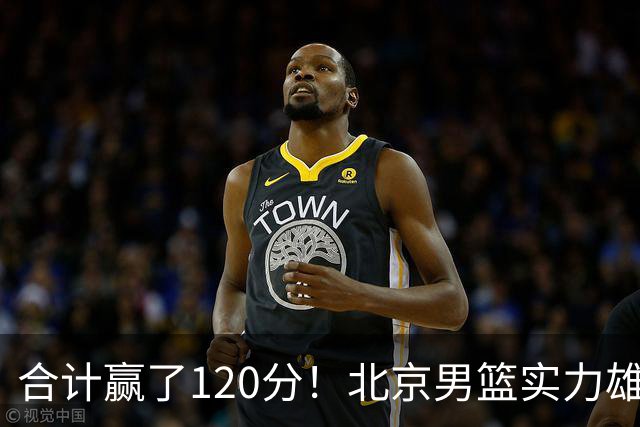 合计赢了120分！北京男篮实力雄厚，已经看到冠军相