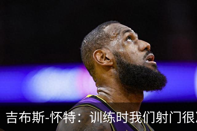 吉布斯-怀特：训练时我们射门很准，比赛中却抓不住机会