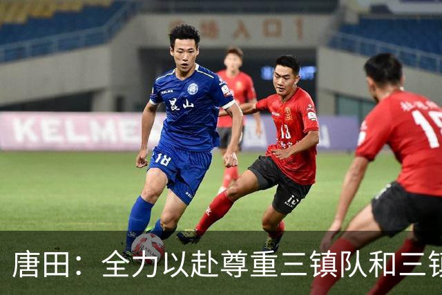 唐田：全力以赴尊重三镇队和三镇球迷，希望双方球员健康完赛