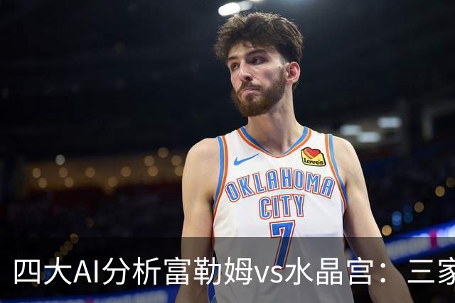 四大AI分析富勒姆vs水晶宫：三家看好主胜，Kimi倾向平局