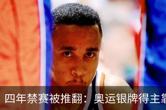 四年禁赛被推翻：奥运银牌得主靠医学证据翻案