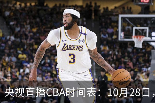 央视直播CBA时间表：10月28日，CCTV5+直播深圳VS山西