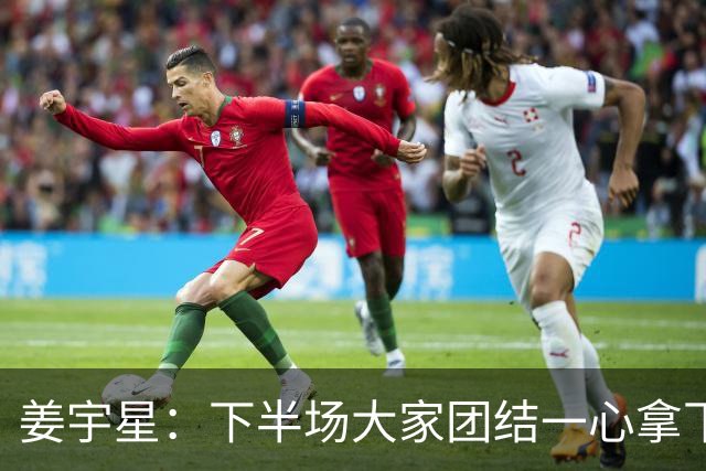 姜宇星：下半场大家团结一心拿下比赛 四连胜后还是一步一步来