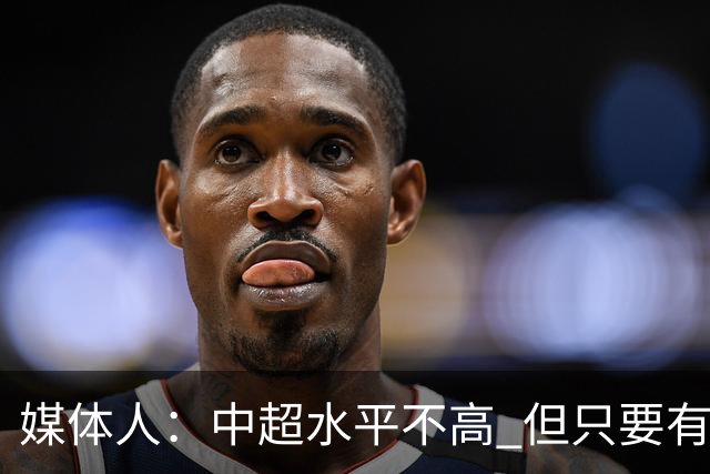 媒体人：中超水平不高 但只要有悬念且留到最后，就有吸引力
