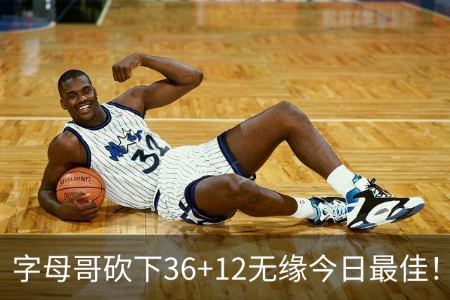 字母哥砍下36+12无缘今日最佳！只因塔图姆一战比肩伯德等名宿