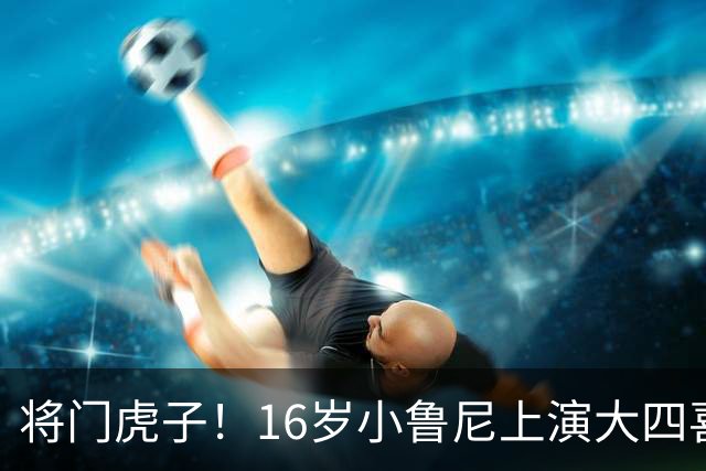 将门虎子！16岁小鲁尼上演大四喜 未来要进曼联一线队