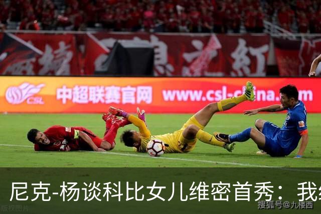 尼克-杨谈科比女儿维密首秀：我绝不允许孩子穿丁字裤走秀