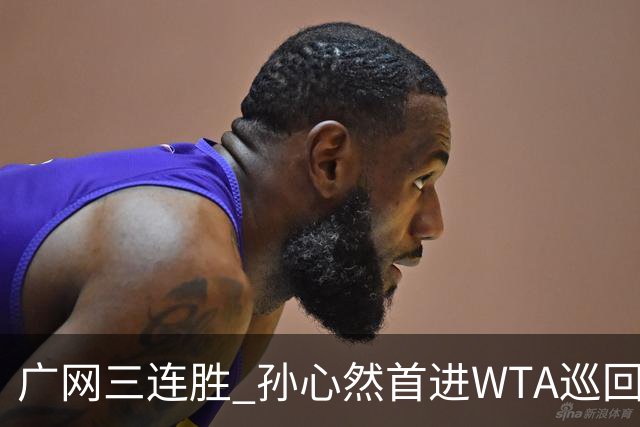 广网三连胜 孙心然首进WTA巡回赛四强