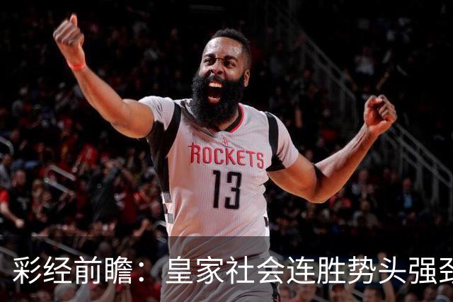 彩经前瞻：皇家社会连胜势头强劲，莱万特客场恐难抵挡