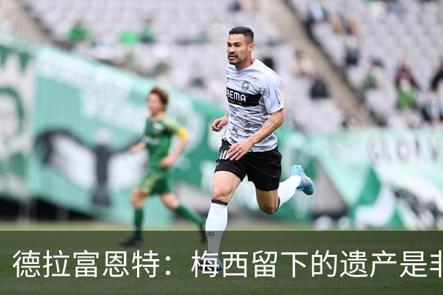 德拉富恩特：梅西留下的遗产是非凡的；西班牙人拿金球我就高兴