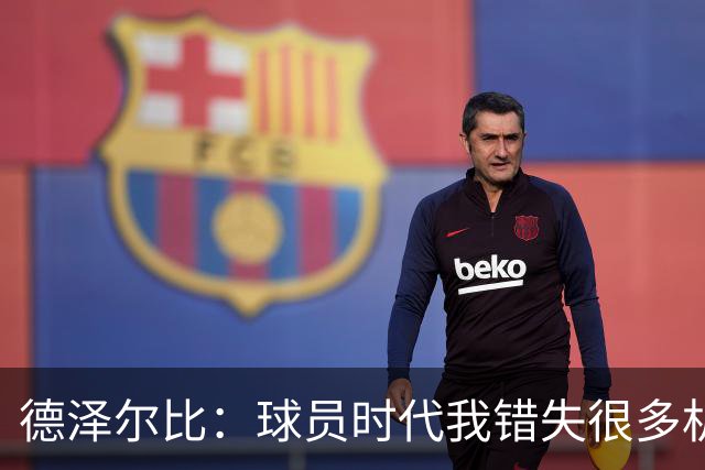 德泽尔比：球员时代我错失很多机会，所以现在我更想让球员成长