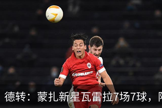 德转：蒙扎新星瓦雷拉7场7球，阿森纳、国米、尤文等队关注