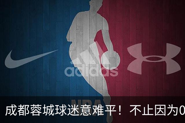 成都蓉城球迷意难平！不止因为0-1大连英博，更多在于以下五点！