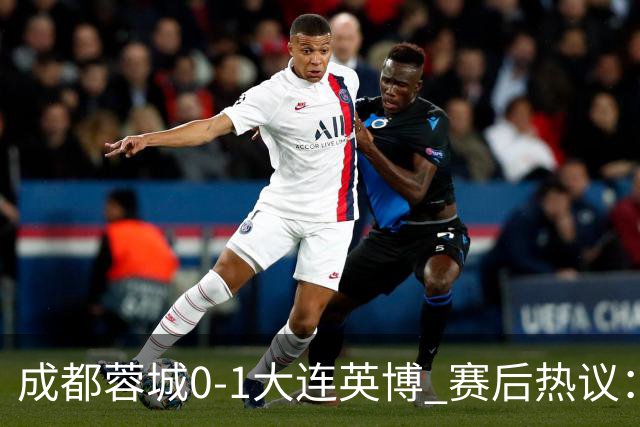成都蓉城0-1大连英博 赛后热议：蓉城怨不得别人 唐田要回报家乡了