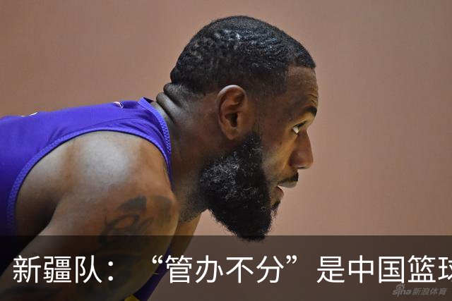 新疆队：“管办不分”是中国篮球各种乱象根源