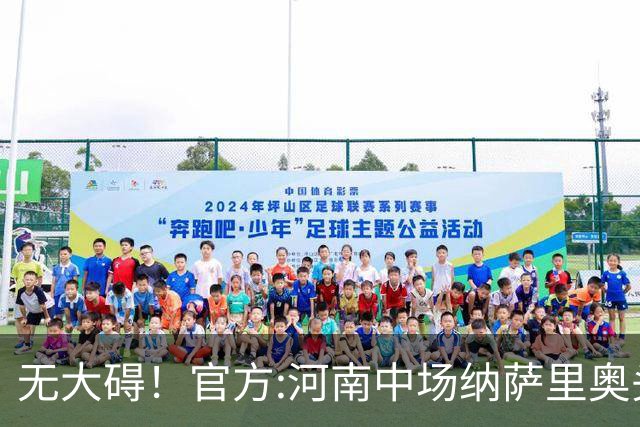 无大碍！官方:河南中场纳萨里奥头部伤口已缝合 未发现脑组织受损