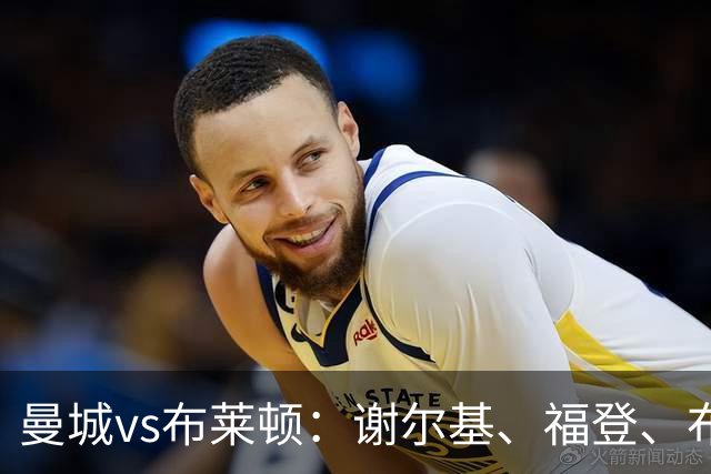 曼城vs布莱顿：谢尔基、福登、布阿迪首发，阿兰、鲁利出战