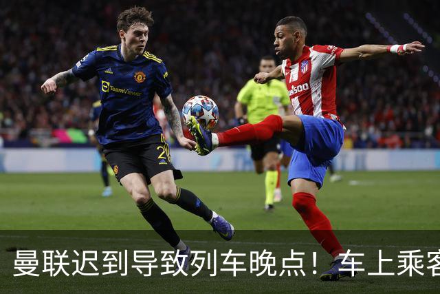 曼联迟到导致列车晚点！车上乘客狂嘘球员+为卡里克鼓掌