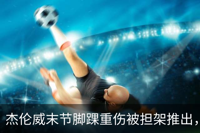 杰伦威末节脚踝重伤被担架推出，雷霆仍108比101胜快船