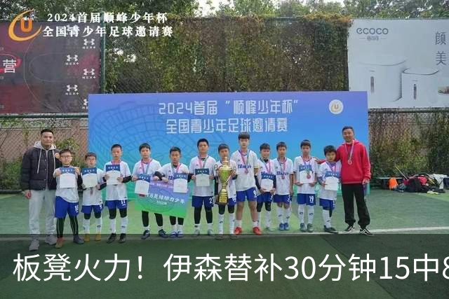 板凳火力！伊森替补30分钟15中8贡献19分 罚球3中3