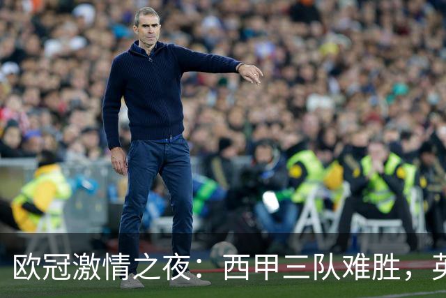 欧冠激情之夜：西甲三队难胜，英超意甲法甲全取胜，德甲两队保持不败