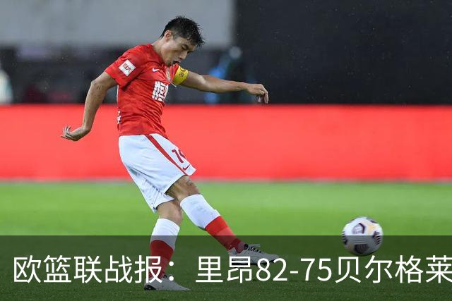 欧篮联战报：里昂82-75贝尔格莱德游击队，凯瓦留斯-夏耶斯15分