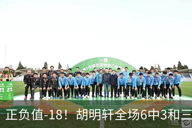 正负值-18！胡明轩全场6中3&三分4中2 得到11分1助2断1帽另4失误