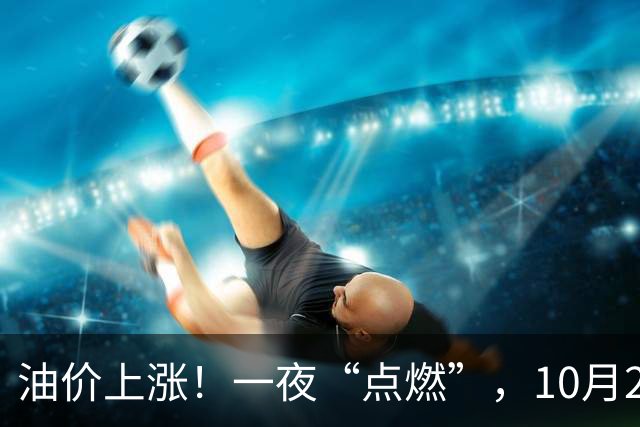 油价上涨！一夜“点燃”，10月25日全国92,95汽油“预涨近350元/吨”，刚刚“3连涨”接近9.2元/升的95汽油继续上涨，下次10月29日调价！