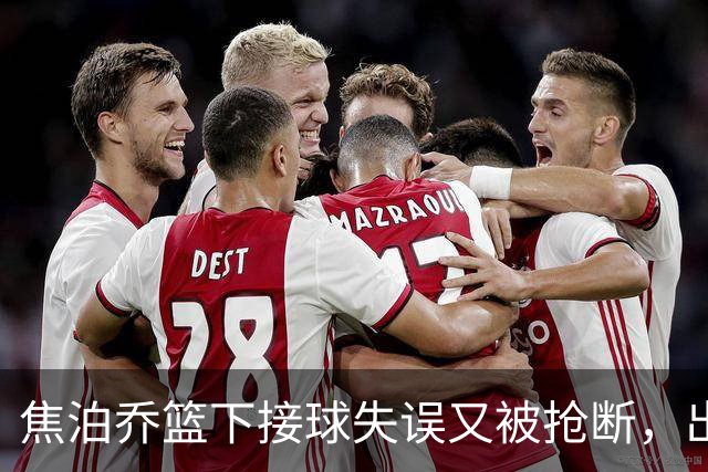 焦泊乔篮下接球失误又被抢断，出场3分钟拿到2分1失误被换下场