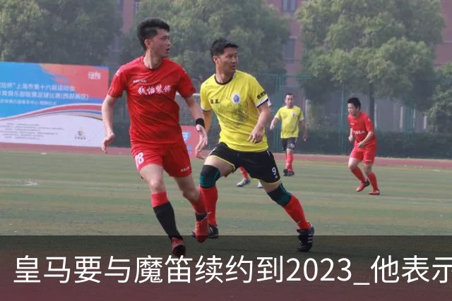 皇马要与魔笛续约到2023 他表示自己感觉不到30岁