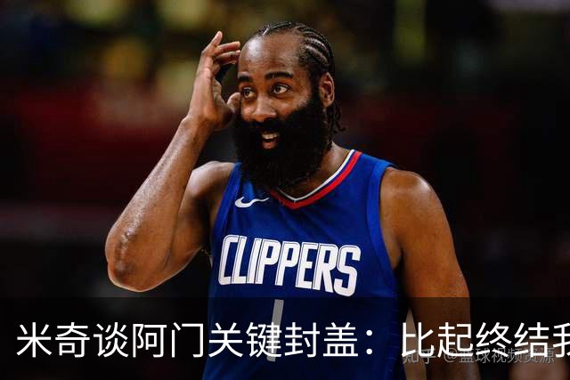 米奇谈阿门关键封盖：比起终结我更多看到传球