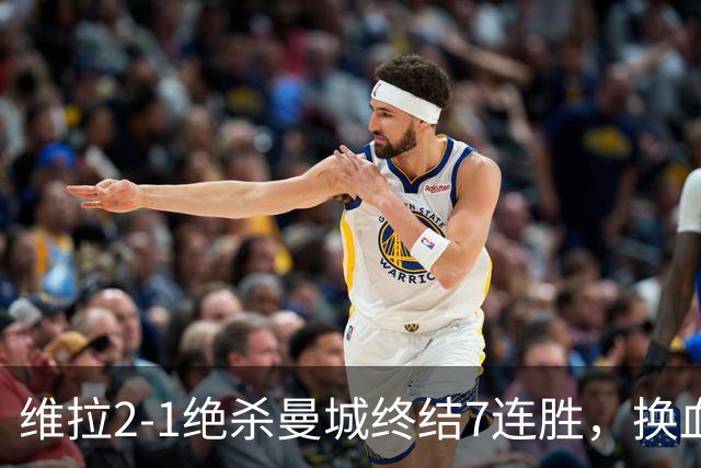 维拉2-1绝杀曼城终结7连胜，换血后迎爆发期