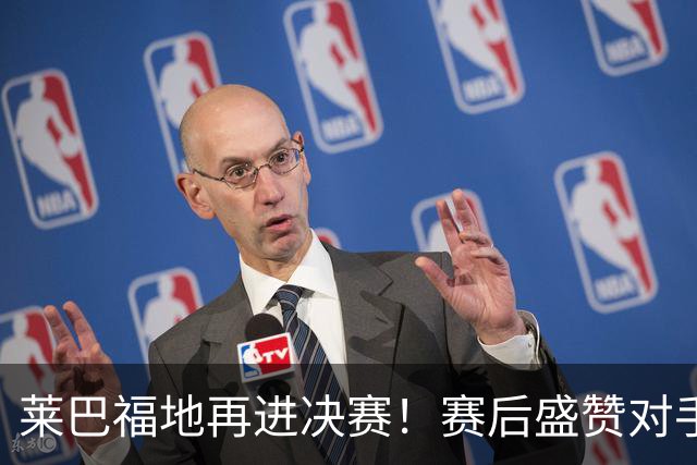 莱巴福地再进决赛！赛后盛赞对手发挥，透露现在到新赛季两大目标
