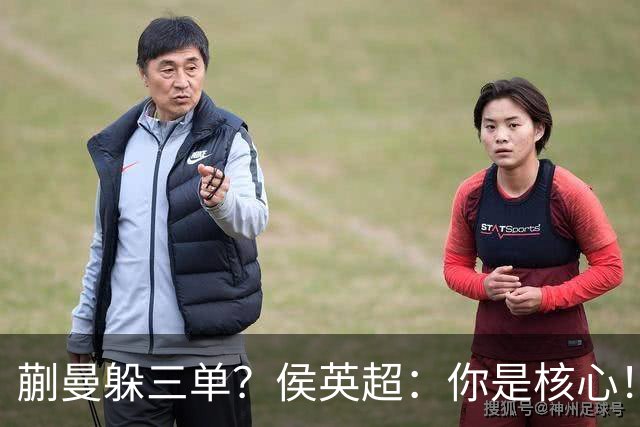 蒯曼躲三单？侯英超：你是核心！实力最强排名最高 就应该冲在最前面