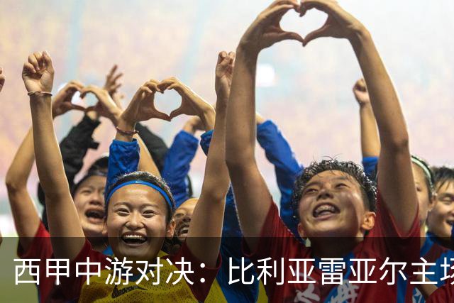 西甲中游对决：比利亚雷亚尔主场迎战西班牙人 赛前深度剖析与展望