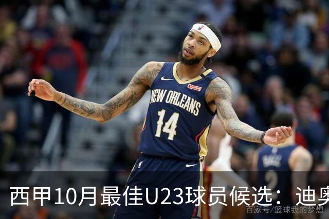 西甲10月最佳U23球员候选：迪奥曼德领衔，洪-马丁在列
