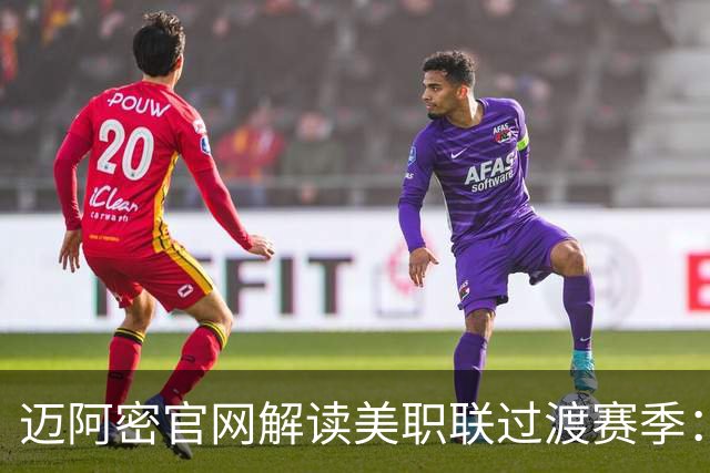 迈阿密官网解读美职联过渡赛季：赛程缩短至三个月，常规赛共14场