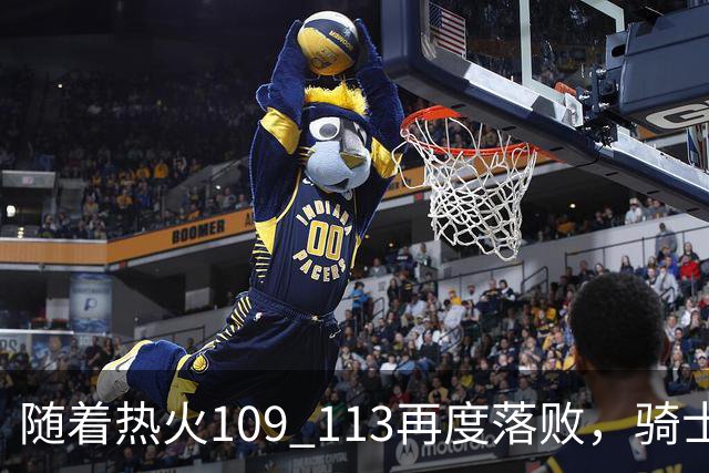 随着热火109 113再度落败，骑士127 125加时逆转，东部排名更新！