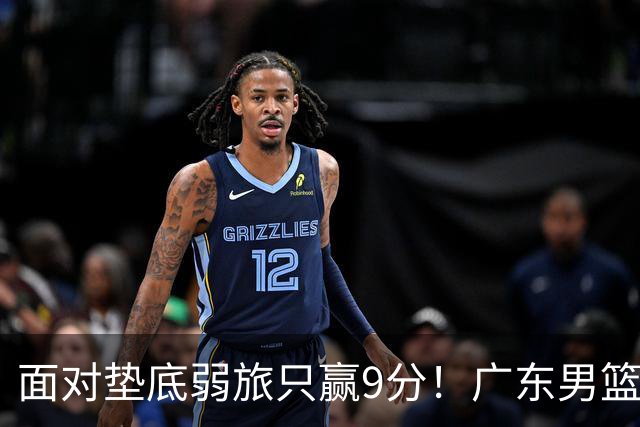 面对垫底弱旅只赢9分！广东男篮表现平庸，问题很多