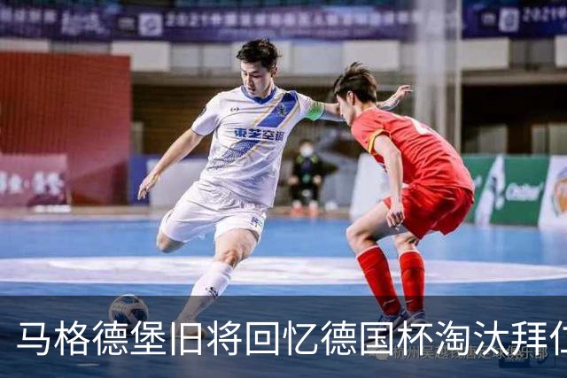 马格德堡旧将回忆德国杯淘汰拜仁：期待历史重演