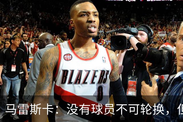 马雷斯卡：没有球员不可轮换，但此刻多纳鲁马就是首发