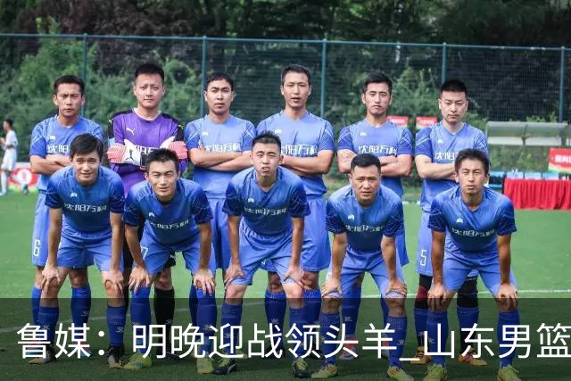 鲁媒：明晚迎战领头羊 山东男篮不惧北京首钢 班顿能否自我救赎？