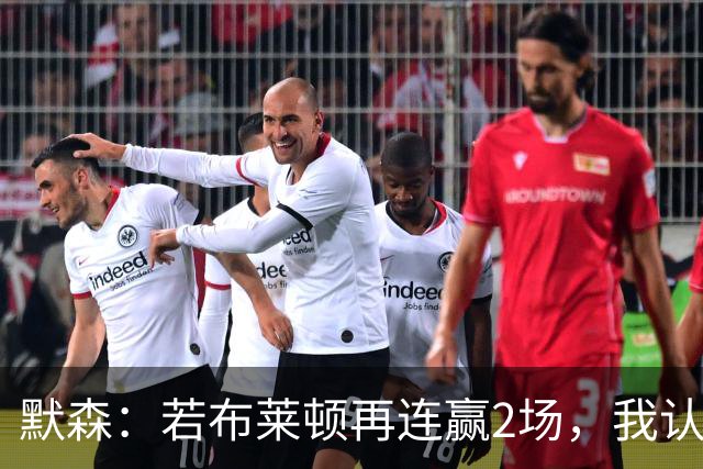 默森：若布莱顿再连赢2场，我认为他们绝对是争冠球队