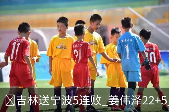 🏀吉林送宁波5连败 姜伟泽22+5 罗凯文16分