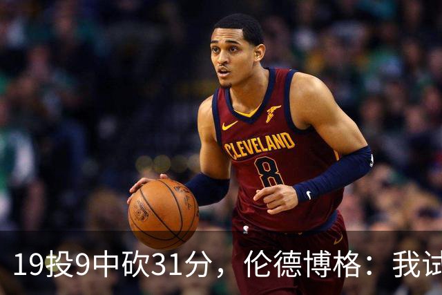 19投9中砍31分，伦德博格：我试着用约基奇的视角读比赛
