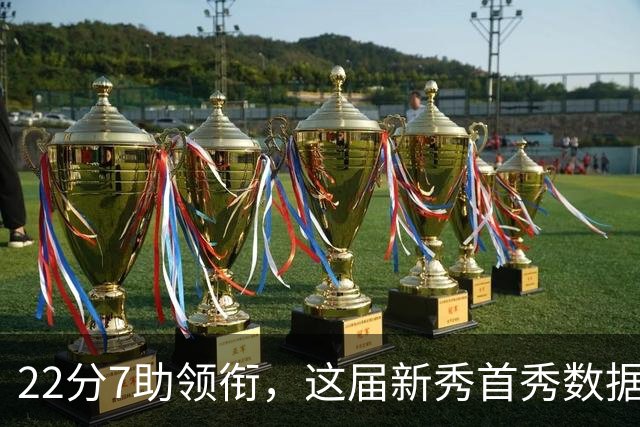 22分7助领衔，这届新秀首秀数据全在这了
