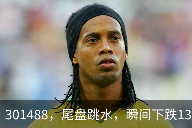 301488，尾盘跳水，瞬间下跌13.44%！油气巨头由红盘翻绿