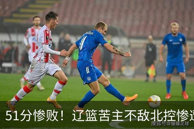 51分惨败！辽篮苦主不敌北控惨遭4连败：四川队又被打回原形了？